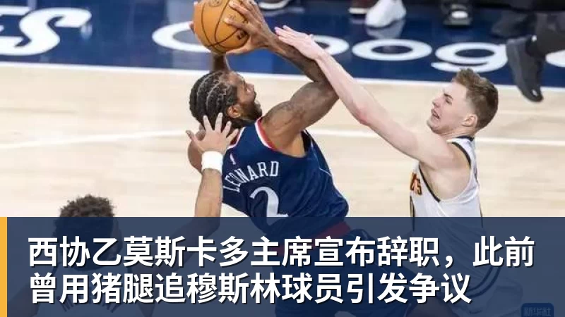 西协乙莫斯卡多主席宣布辞职,此前曾用猪腿追穆斯林球员引发争议