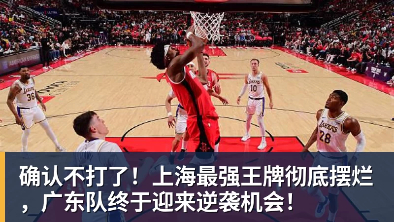 确认不打了！上海最强王牌彻底摆烂，广东队终于迎来逆袭机会！
