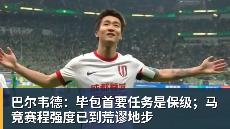 巴尔韦德：毕包首要任务是保级；马竞赛程强度已到荒谬地步