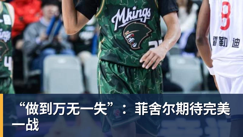 “做到万无一失”：菲舍尔期待完美一战