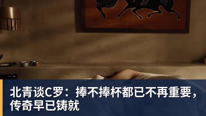 北青谈C罗：捧不捧杯都已不再重要，传奇早已铸就