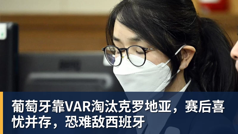 葡萄牙靠VAR淘汰克罗地亚，赛后喜忧并存，恐难敌西班牙