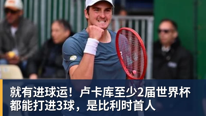 就有进球运！卢卡库至少2届世界杯都能打进3球，是比利时首人