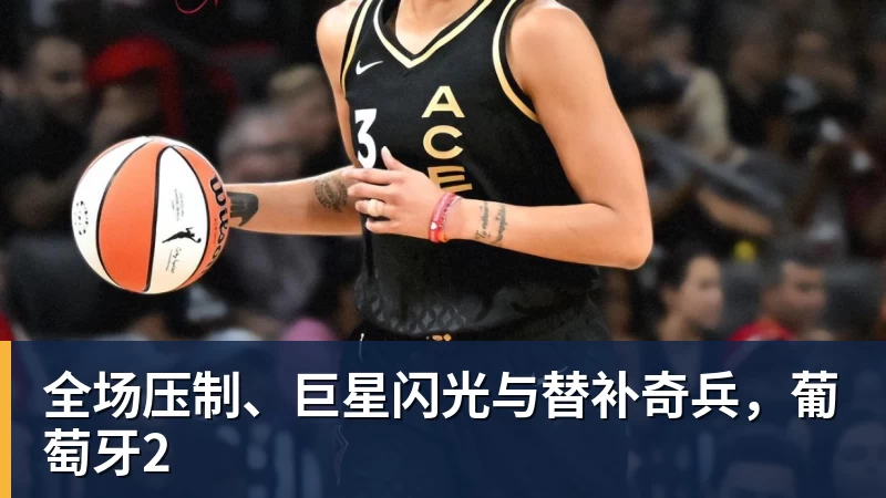 全场压制、巨星闪光与替补奇兵，葡萄牙2
