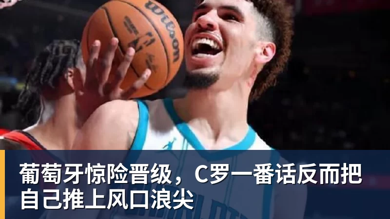 葡萄牙惊险晋级，C罗一番话反而把自己推上风口浪尖