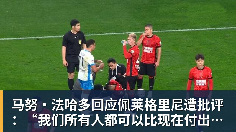 马努·法哈多回应佩莱格里尼遭批评:“我们所有人都可以比现在付出更多”