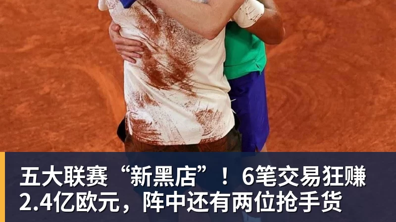 五大联赛“新黑店”！6笔交易狂赚2.4亿欧元，阵中还有两位抢手货