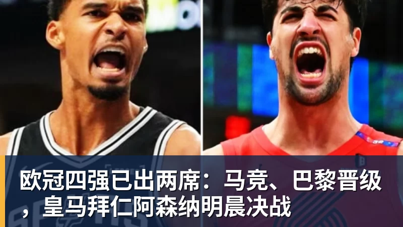 欧冠四强已出两席：马竞、巴黎晋级，皇马拜仁阿森纳明晨决战