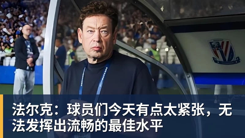 法尔克：球员们今天有点太紧张，无法发挥出流畅的最佳水平