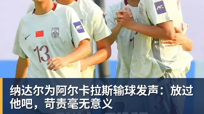 纳达尔为阿尔卡拉斯输球发声:放过他吧,苛责毫无意义