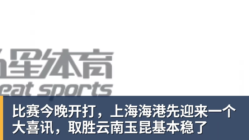 比赛今晚开打,上海海港先迎来一个大喜讯,取胜云南玉昆基本稳了