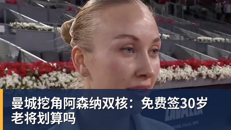 曼城挖角阿森纳双核：免费签30岁老将划算吗
