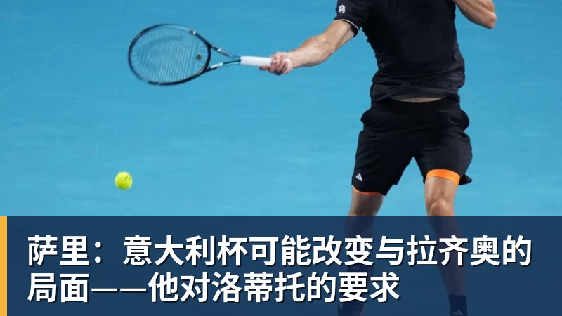 萨里:意大利杯可能改变与拉齐奥的局面——他对洛蒂托的要求