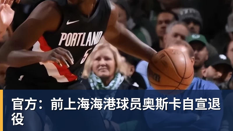 官方：前上海海港球员奥斯卡自宣退役
