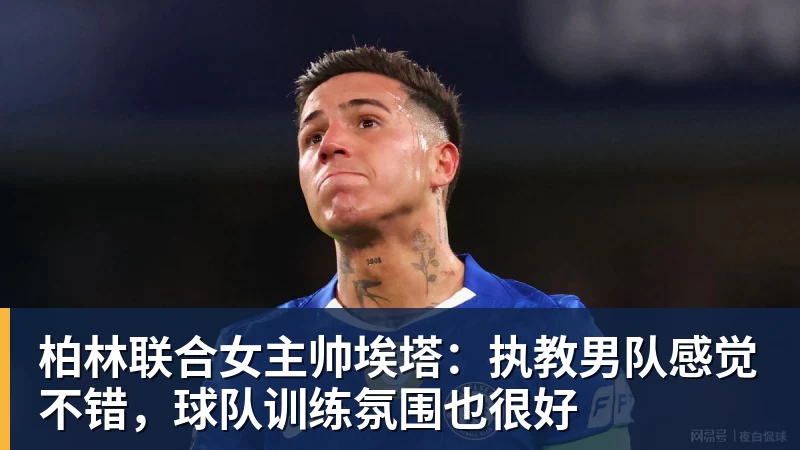 柏林联合女主帅埃塔：执教男队感觉不错，球队训练氛围也很好