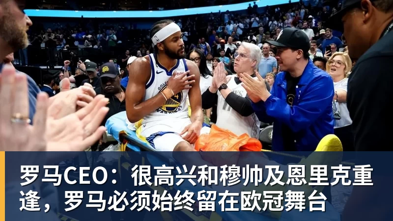 罗马CEO：很高兴和穆帅及恩里克重逢，罗马必须始终留在欧冠舞台