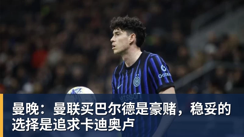 曼晚：曼联买巴尔德是豪赌，稳妥的选择是追求卡迪奥卢