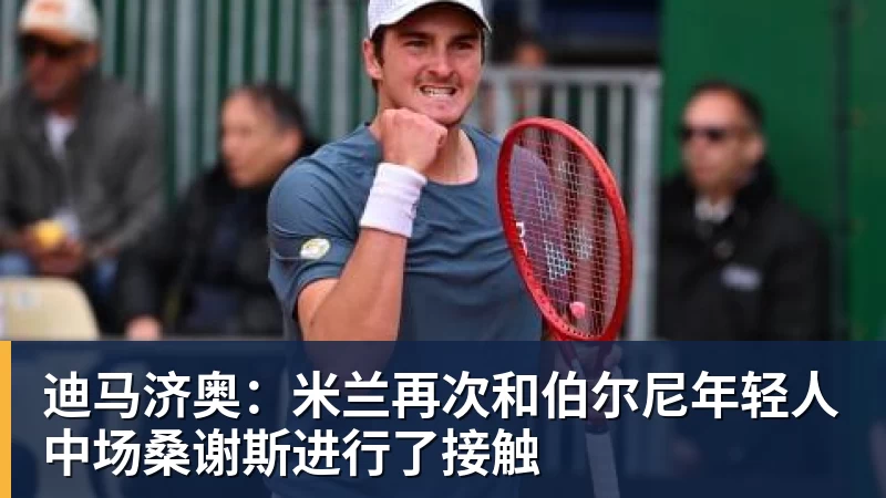迪马济奥：米兰再次和伯尔尼年轻人中场桑谢斯进行了接触