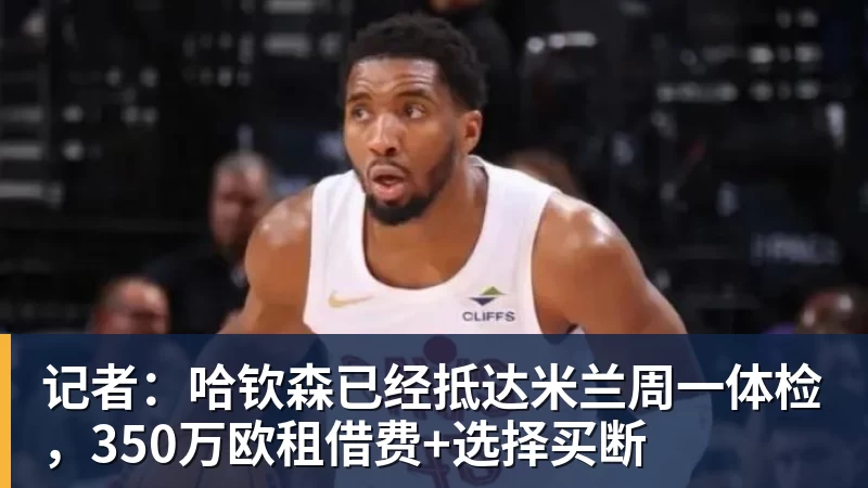 记者：哈钦森已经抵达米兰周一体检，350万欧租借费+选择买断