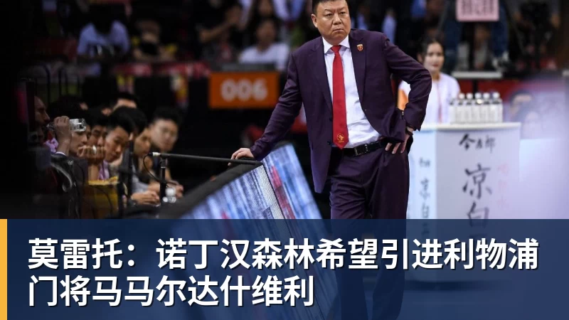 莫雷托：诺丁汉森林希望引进利物浦门将马马尔达什维利