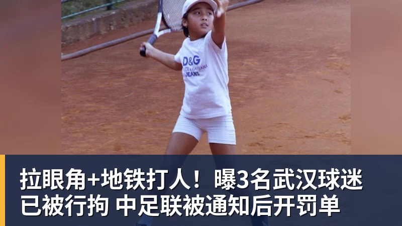 拉眼角+地铁打人！曝3名武汉球迷已被行拘 中足联被通知后开罚单