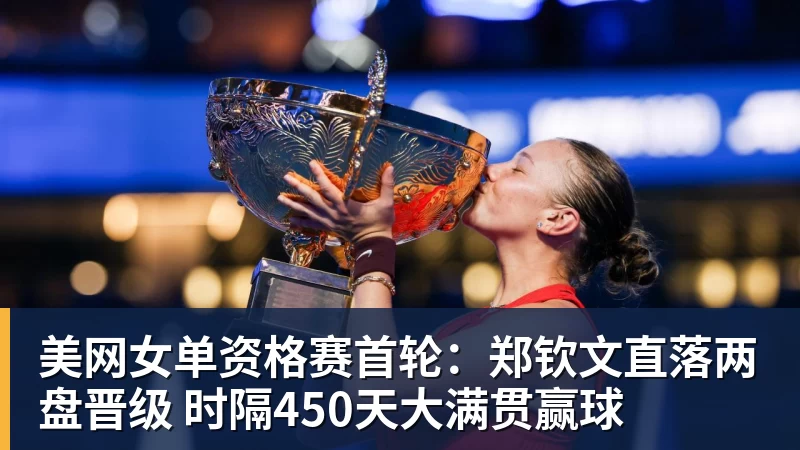 美网女单资格赛首轮：郑钦文直落两盘晋级 时隔450天大满贯赢球