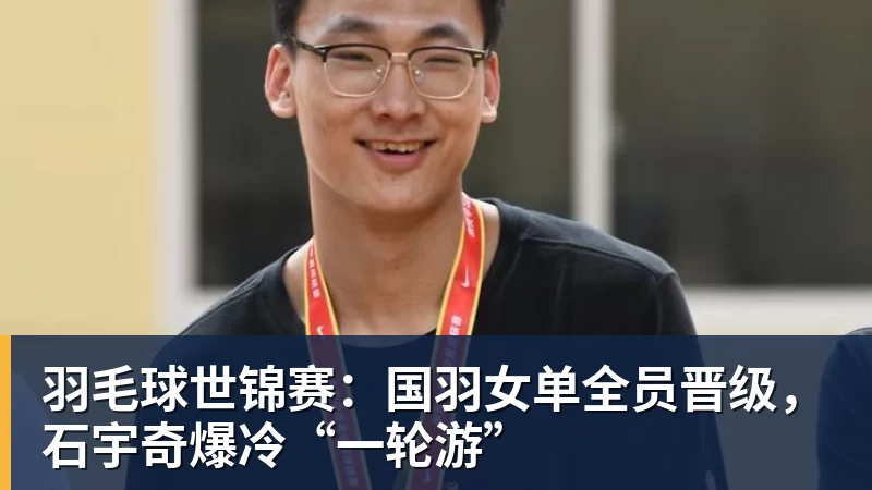 羽毛球世锦赛：国羽女单全员晋级，石宇奇爆冷“一轮游”