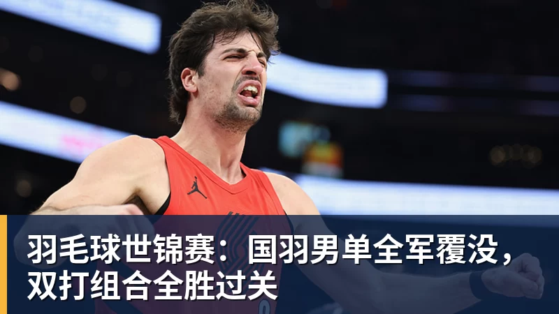 羽毛球世锦赛：国羽男单全军覆没，双打组合全胜过关