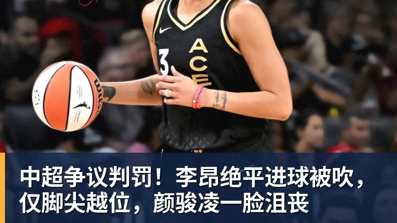 中超争议判罚！李昂绝平进球被吹，仅脚尖越位，颜骏凌一脸沮丧