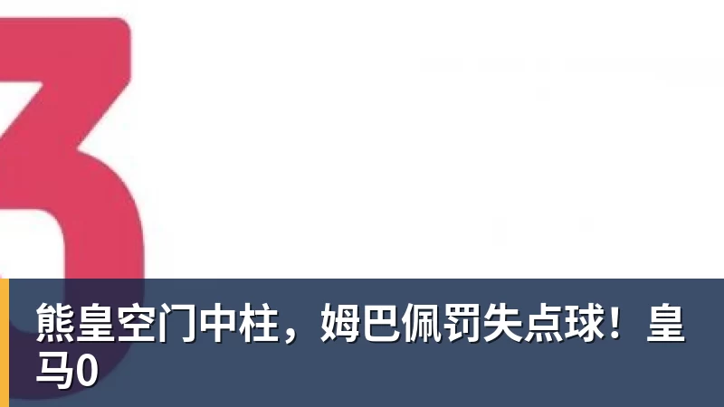 熊皇空门中柱，姆巴佩罚失点球！皇马0
