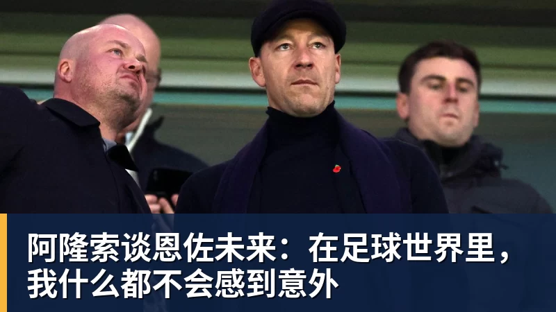 阿隆索谈恩佐未来：在足球世界里，我什么都不会感到意外