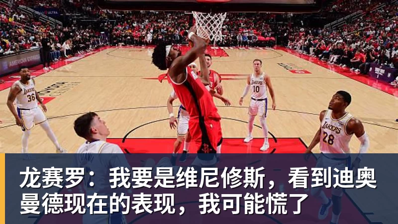 龙赛罗：我要是维尼修斯，看到迪奥曼德现在的表现，我可能慌了