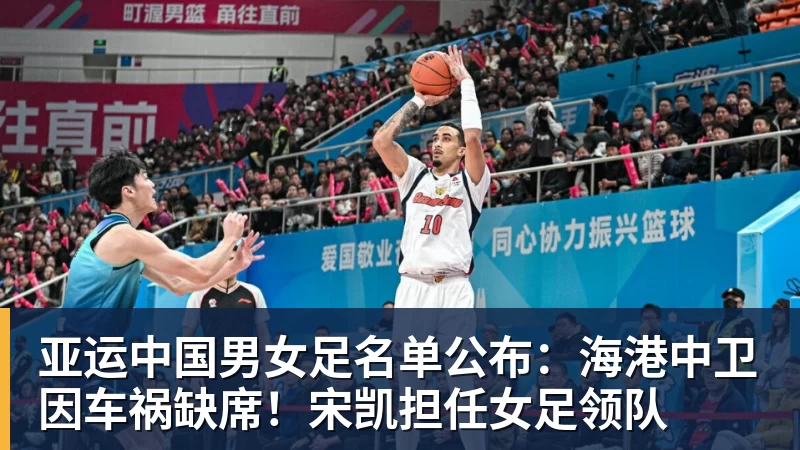 亚运中国男女足名单公布：海港中卫因车祸缺席！宋凯担任女足领队