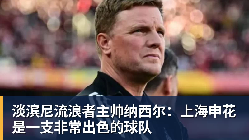 淡滨尼流浪者主帅纳西尔：上海申花是一支非常出色的球队