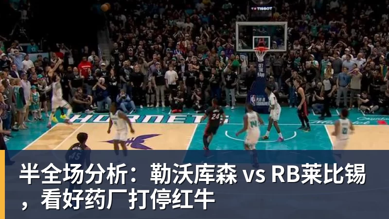 半全场分析：勒沃库森 vs RB莱比锡，看好药厂打停红牛