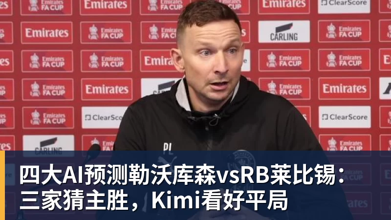 四大AI预测勒沃库森vsRB莱比锡：三家猜主胜，Kimi看好平局