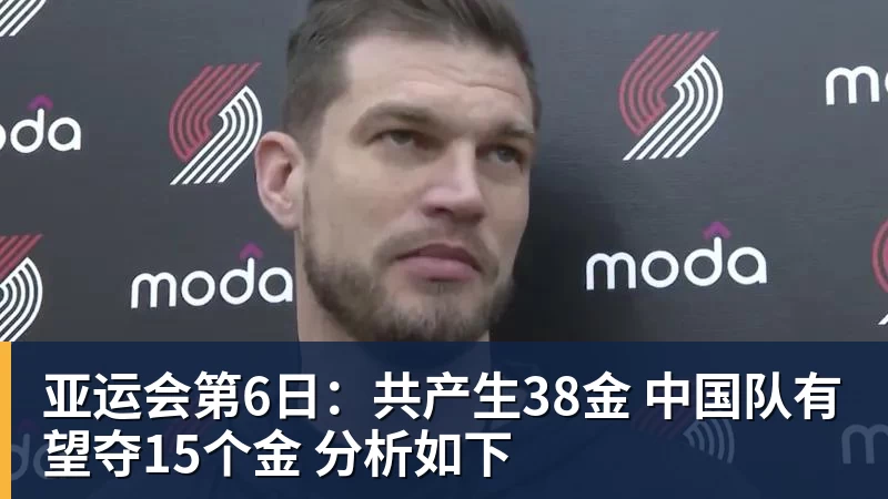 亚运会第6日：共产生38金 中国队有望夺15个金 分析如下