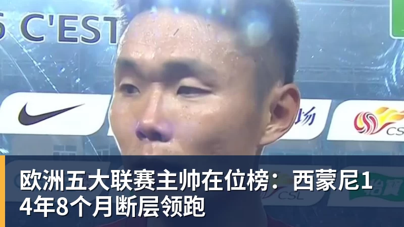 欧洲五大联赛主帅在位榜：西蒙尼14年8个月断层领跑