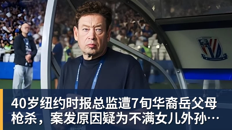40岁纽约时报总监遭7旬华裔岳父母枪杀，案发原因疑为不满女儿外孙遭受家暴，老夫妇轮流开枪，杀人后平静离开现场