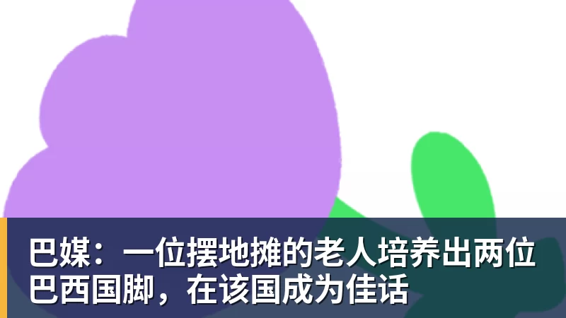 巴媒:一位摆地摊的老人培养出两位巴西国脚,在该国成为佳话
