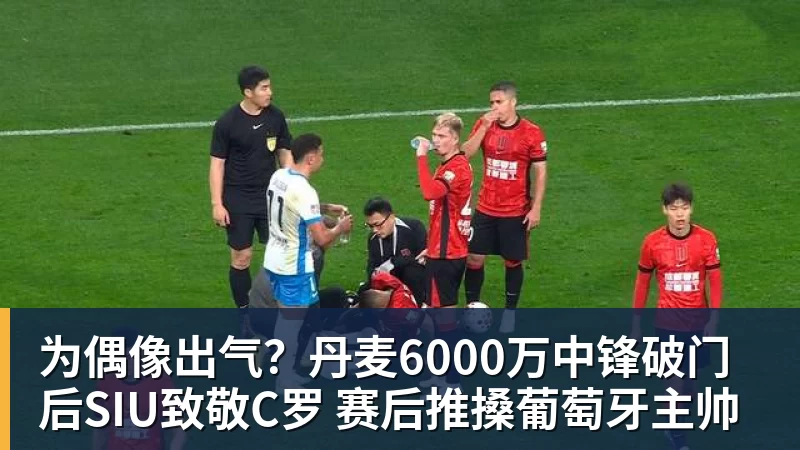 为偶像出气？丹麦6000万中锋破门后SIU致敬C罗 赛后推搡葡萄牙主帅