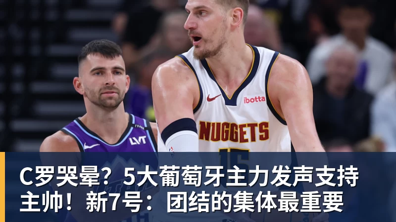 C罗哭晕?5大葡萄牙主力发声支持主帅!新7号:团结的集体最重要