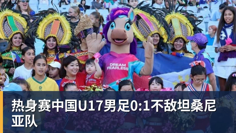 热身赛中国U17男足0:1不敌坦桑尼亚队