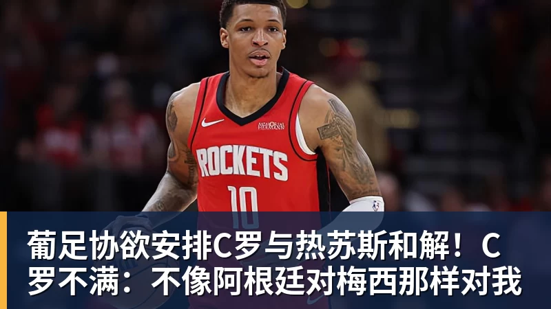 葡足协欲安排C罗与热苏斯和解!C罗不满:不像阿根廷对梅西那样对我