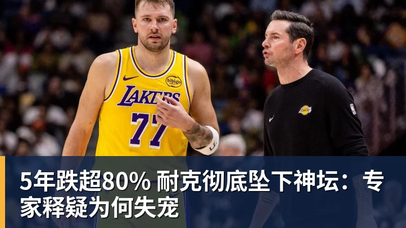5年跌超80% 耐克彻底坠下神坛：专家释疑为何失宠