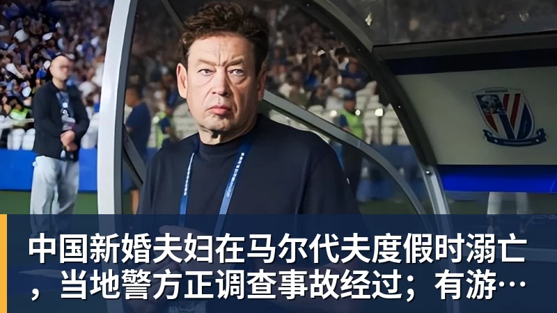 中国新婚夫妇在马尔代夫度假时溺亡，当地警方正调查事故经过；有游客称曾一天内目睹两起溺水险情
