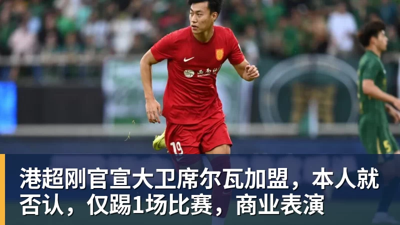 港超刚官宣大卫席尔瓦加盟,本人就否认,仅踢1场比赛,商业表演