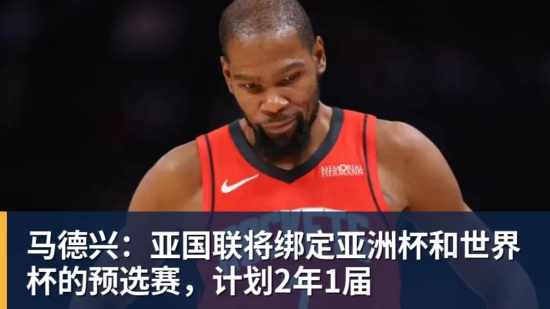 马德兴：亚国联将绑定亚洲杯和世界杯的预选赛，计划2年1届