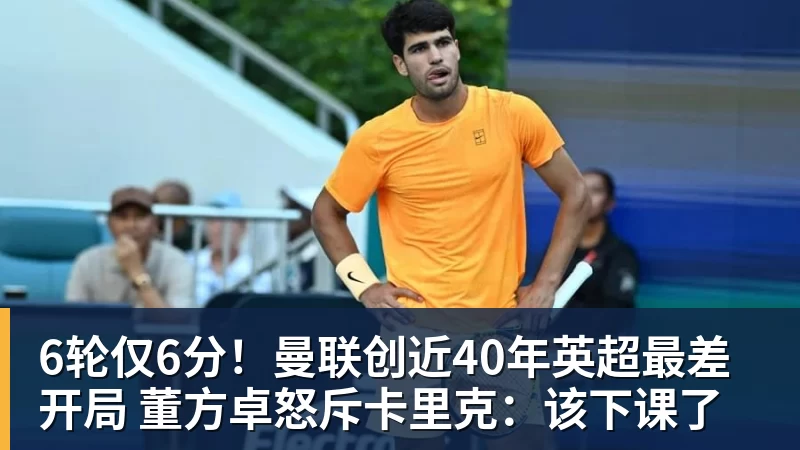 6轮仅6分！曼联创近40年英超最差开局 董方卓怒斥卡里克：该下课了