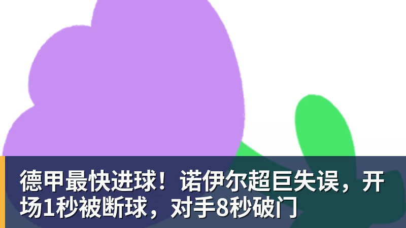 德甲最快进球!诺伊尔超巨失误,开场1秒被断球,对手8秒破门